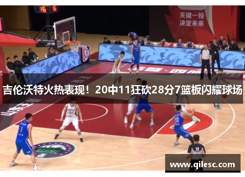 吉伦沃特火热表现！20中11狂砍28分7篮板闪耀球场