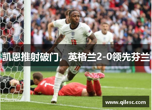 凯恩推射破门，英格兰2-0领先芬兰