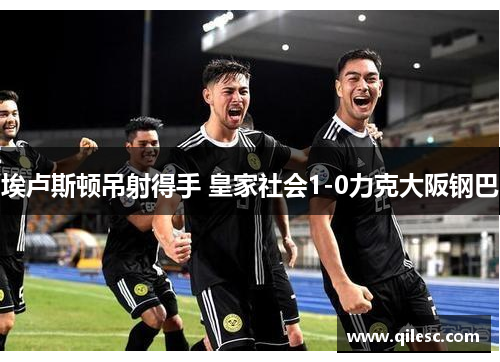 埃卢斯顿吊射得手 皇家社会1-0力克大阪钢巴